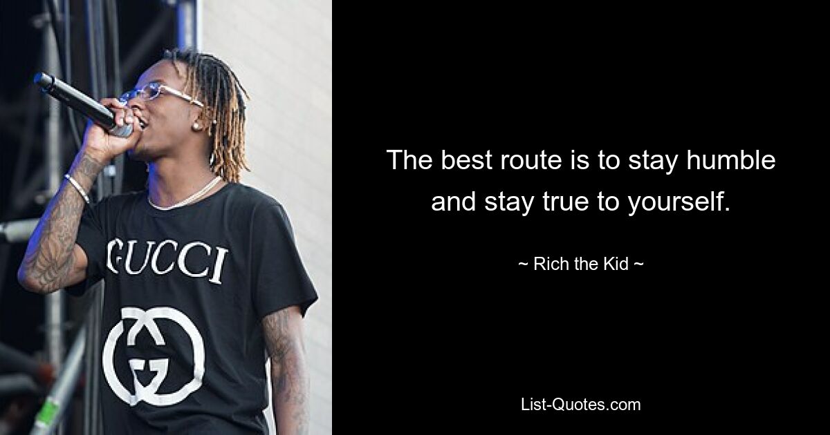 Der beste Weg ist, bescheiden zu bleiben und sich selbst treu zu bleiben. — © Rich the Kid