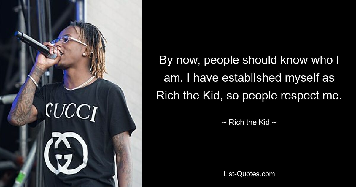 By now, people should know who I am. I have established myself as Rich the Kid, so people respect me. — © Rich the Kid