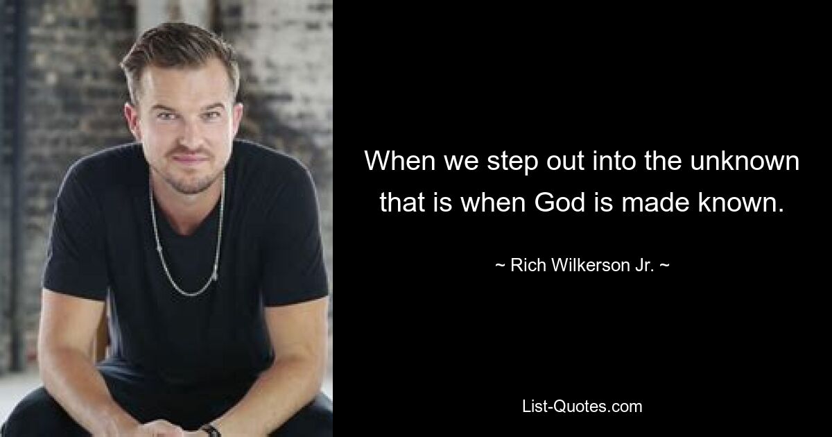 When we step out into the unknown that is when God is made known. — © Rich Wilkerson Jr.