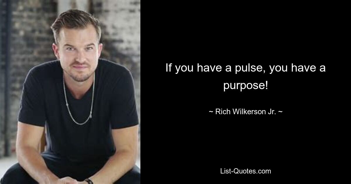 If you have a pulse, you have a purpose! — © Rich Wilkerson Jr.