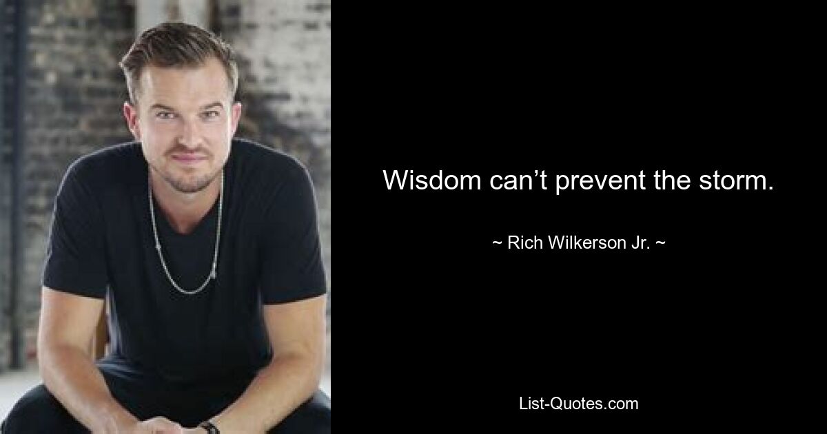 Wisdom can’t prevent the storm. — © Rich Wilkerson Jr.