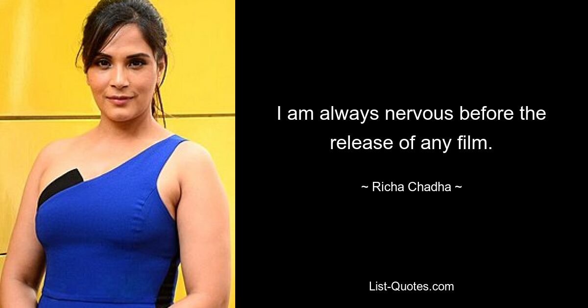 I am always nervous before the release of any film. — © Richa Chadha