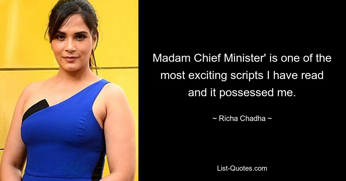 Madam Chief Minister' is one of the most exciting scripts I have read and it possessed me. — © Richa Chadha