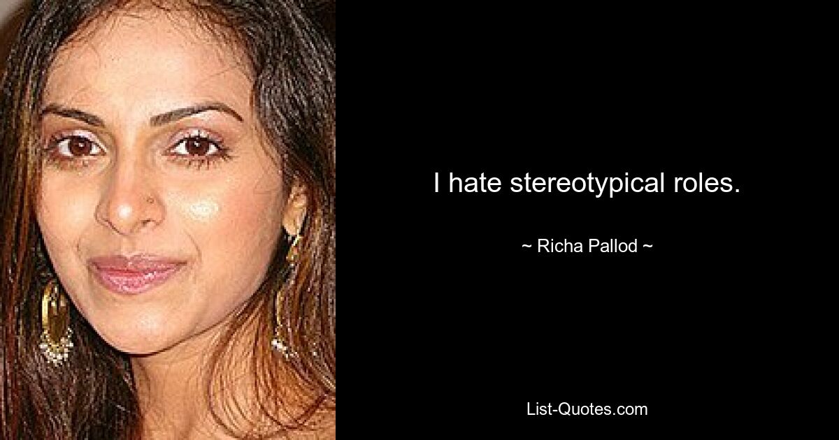 I hate stereotypical roles. — © Richa Pallod