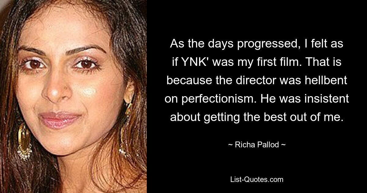 As the days progressed, I felt as if YNK' was my first film. That is because the director was hellbent on perfectionism. He was insistent about getting the best out of me. — © Richa Pallod