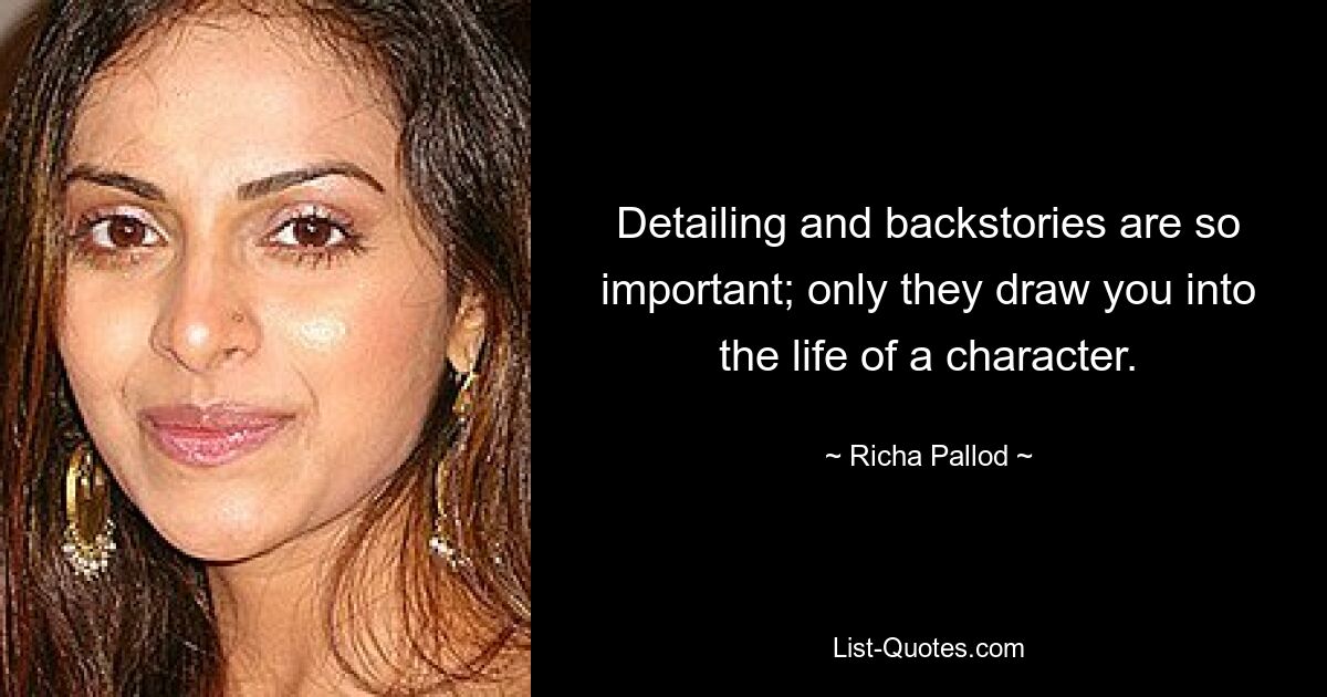 Detailing and backstories are so important; only they draw you into the life of a character. — © Richa Pallod