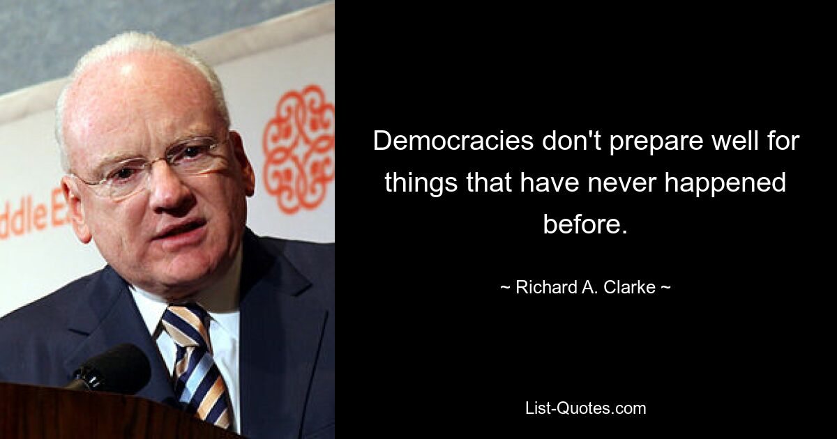 Democracies don't prepare well for things that have never happened before. — © Richard A. Clarke