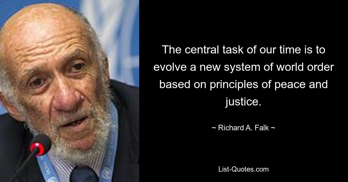 The central task of our time is to evolve a new system of world order based on principles of peace and justice. — © Richard A. Falk