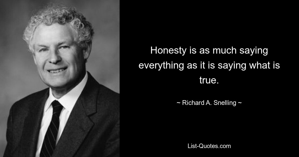 Honesty is as much saying everything as it is saying what is true. — © Richard A. Snelling