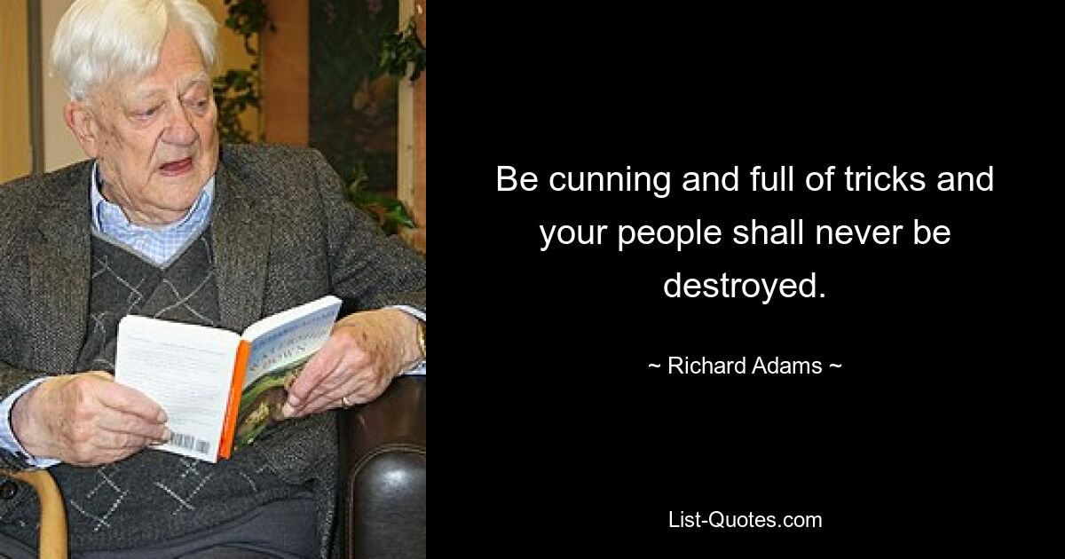 Be cunning and full of tricks and your people shall never be destroyed. — © Richard Adams