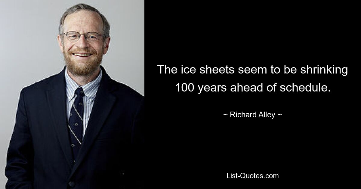 The ice sheets seem to be shrinking 100 years ahead of schedule. — © Richard Alley