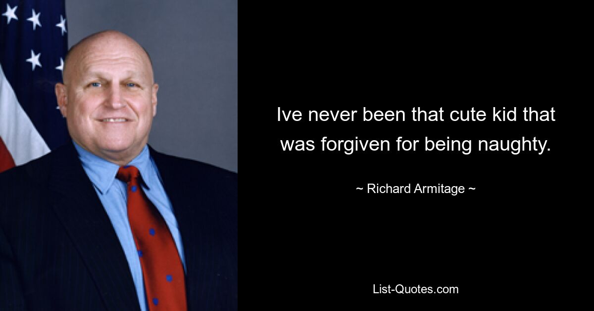 Ive never been that cute kid that was forgiven for being naughty. — © Richard Armitage