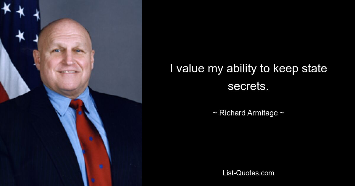 I value my ability to keep state secrets. — © Richard Armitage