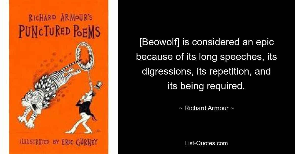 [Beowolf] is considered an epic because of its long speeches, its digressions, its repetition, and its being required. — © Richard Armour