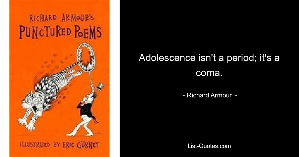 Adolescence isn't a period; it's a coma. — © Richard Armour