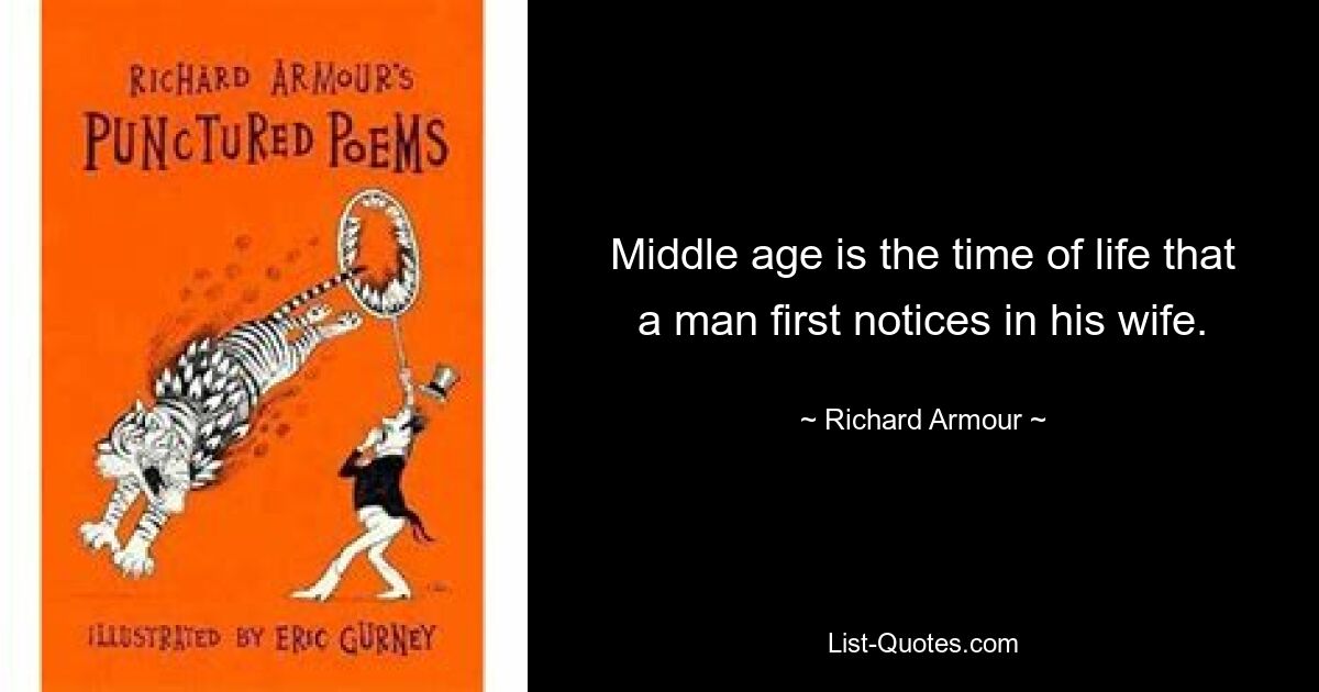 Middle age is the time of life that a man first notices in his wife. — © Richard Armour