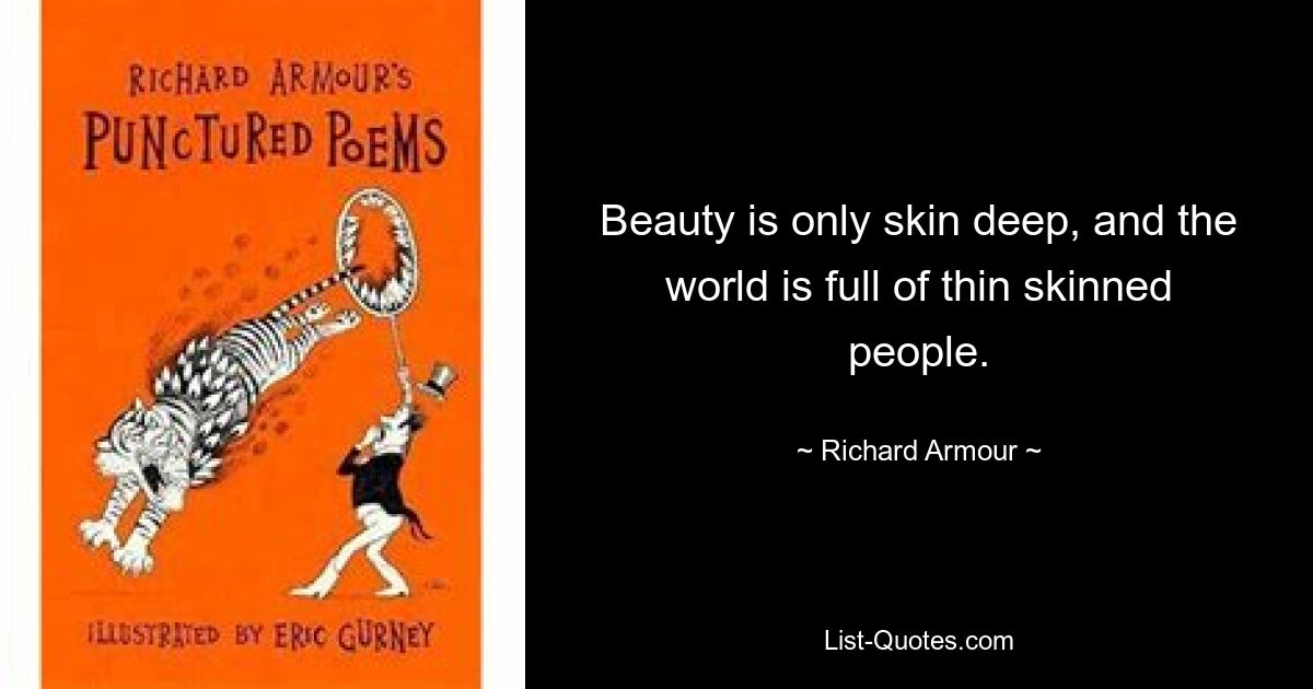 Beauty is only skin deep, and the world is full of thin skinned people. — © Richard Armour