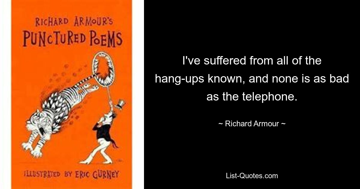 I've suffered from all of the hang-ups known, and none is as bad as the telephone. — © Richard Armour