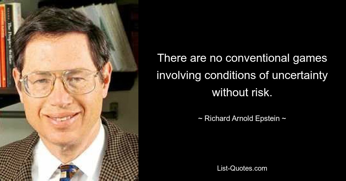 There are no conventional games involving conditions of uncertainty without risk. — © Richard Arnold Epstein