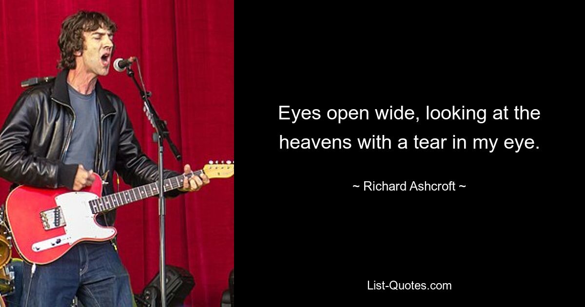 Eyes open wide, looking at the heavens with a tear in my eye. — © Richard Ashcroft