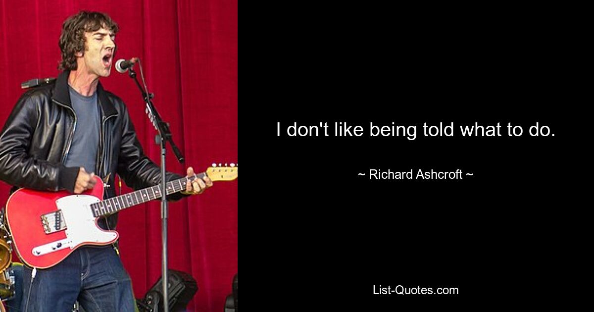 I don't like being told what to do. — © Richard Ashcroft