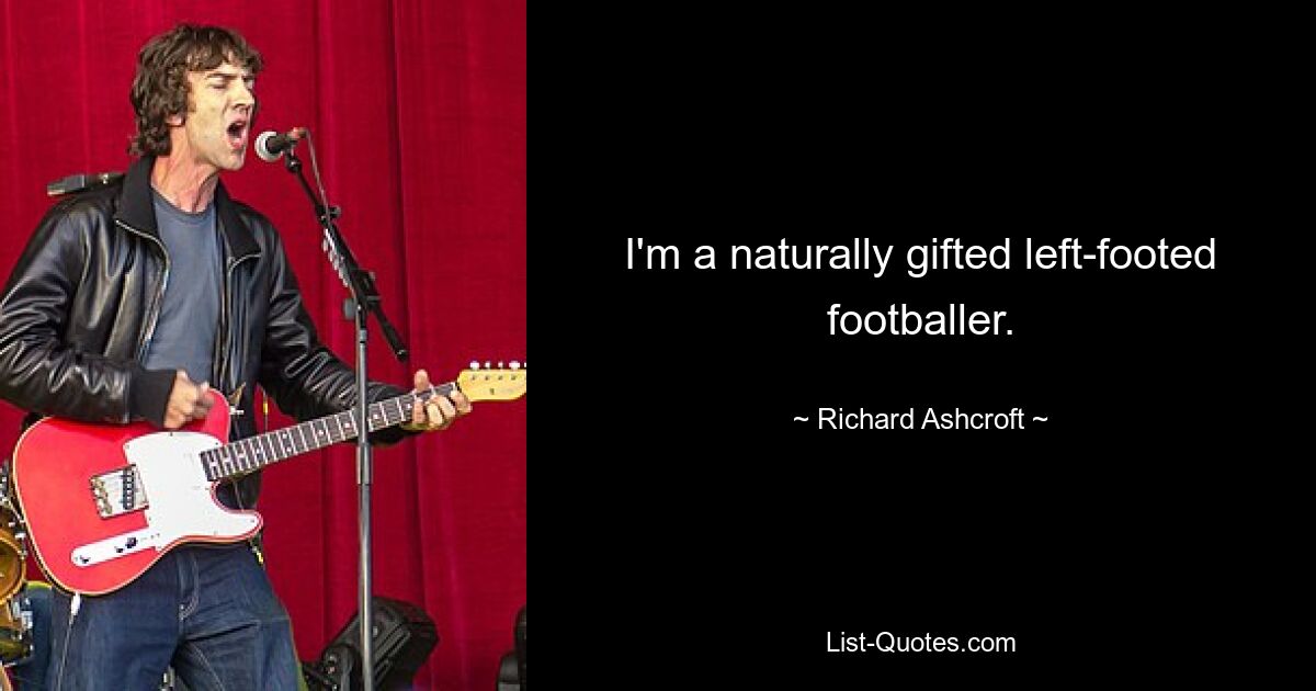 I'm a naturally gifted left-footed footballer. — © Richard Ashcroft