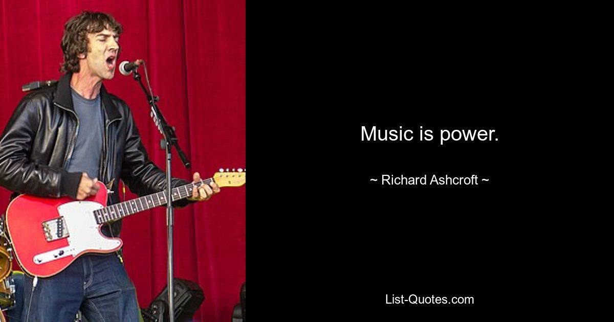 Music is power. — © Richard Ashcroft