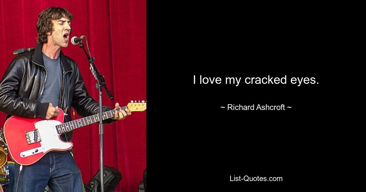 I love my cracked eyes. — © Richard Ashcroft