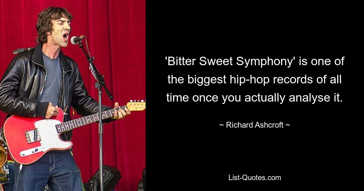 'Bitter Sweet Symphony' is one of the biggest hip-hop records of all time once you actually analyse it. — © Richard Ashcroft