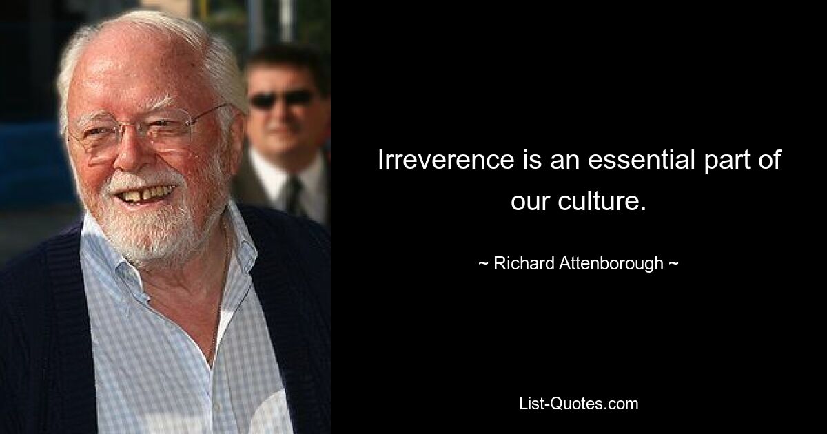 Irreverence is an essential part of our culture. — © Richard Attenborough