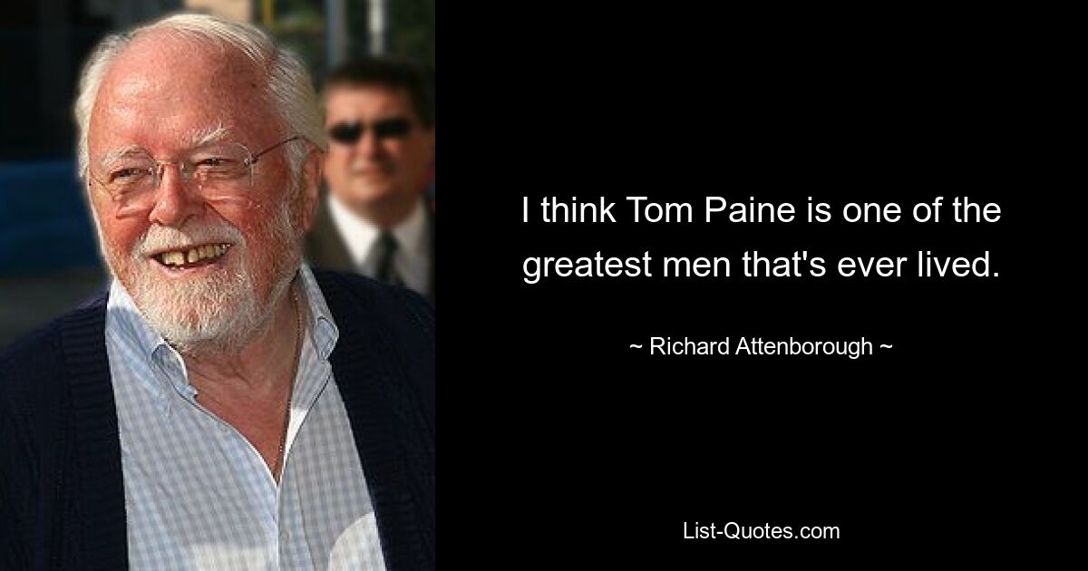 I think Tom Paine is one of the greatest men that's ever lived. — © Richard Attenborough