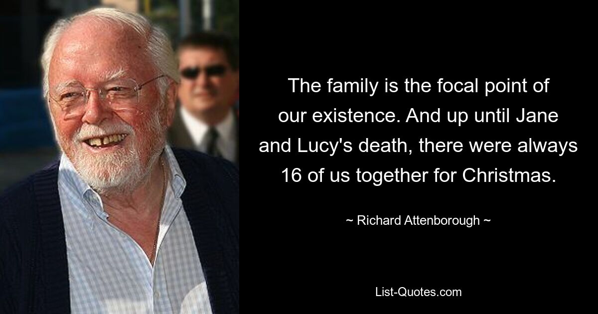 Семья – это центр нашего существования. И вплоть до смерти Джейн и Люси на Рождество нас всегда было 16 человек. — © Ричард Аттенборо