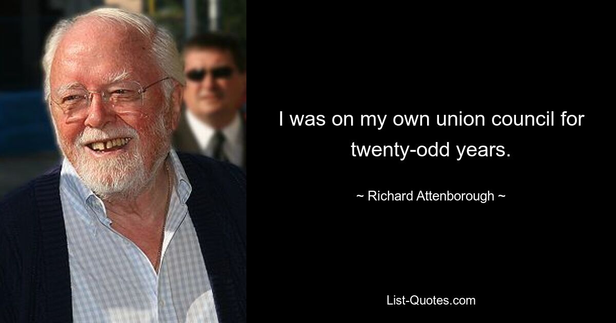 I was on my own union council for twenty-odd years. — © Richard Attenborough