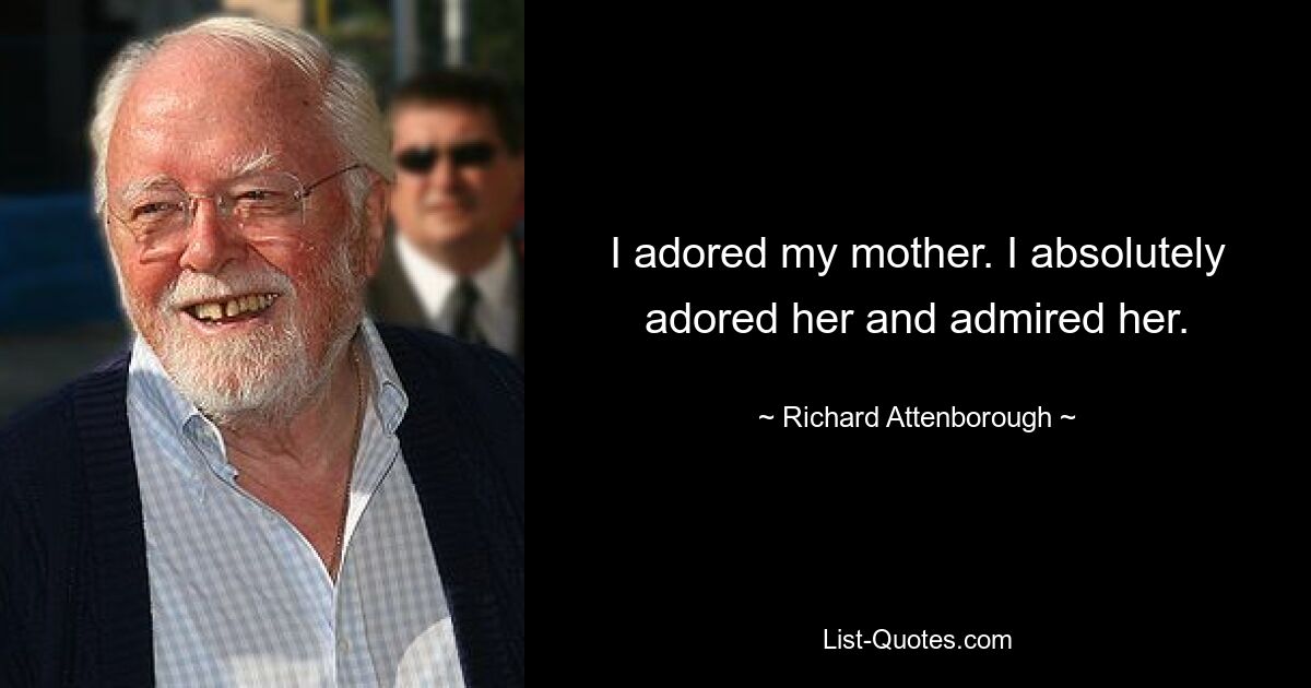 I adored my mother. I absolutely adored her and admired her. — © Richard Attenborough