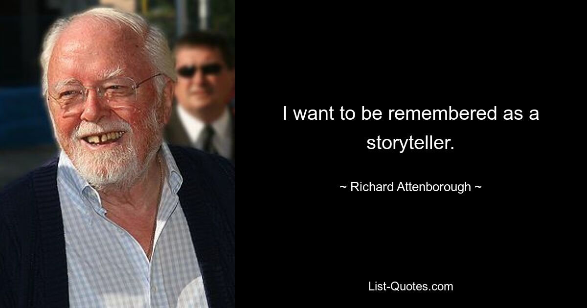 I want to be remembered as a storyteller. — © Richard Attenborough