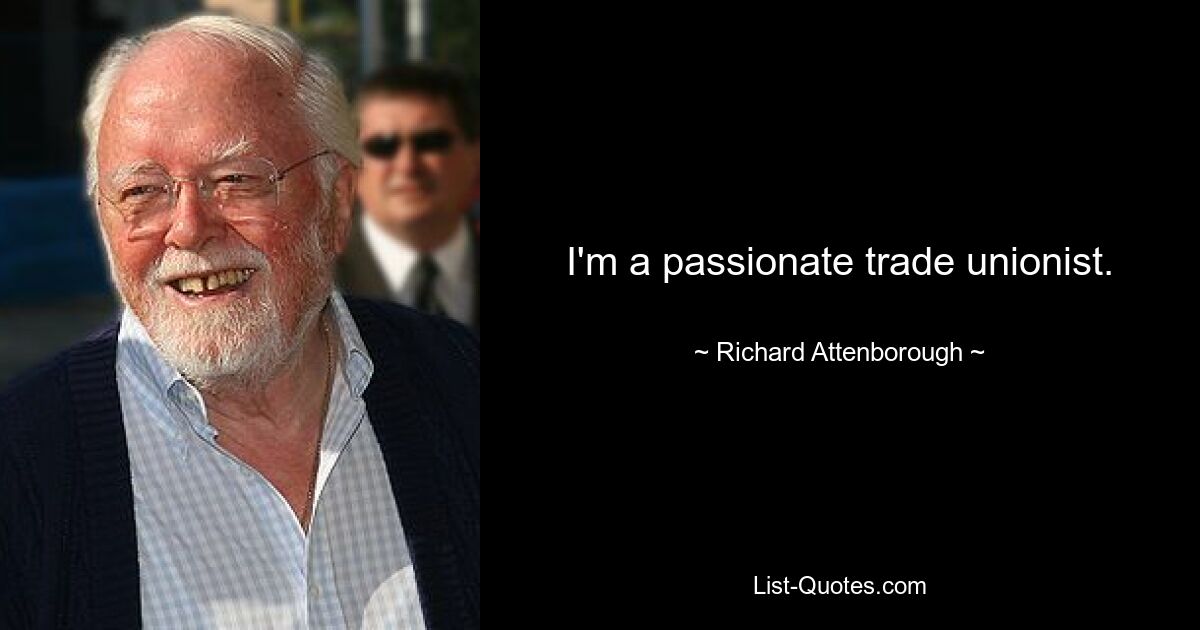 I'm a passionate trade unionist. — © Richard Attenborough