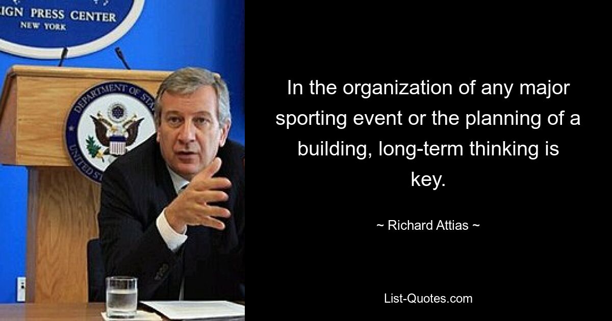 In the organization of any major sporting event or the planning of a building, long-term thinking is key. — © Richard Attias