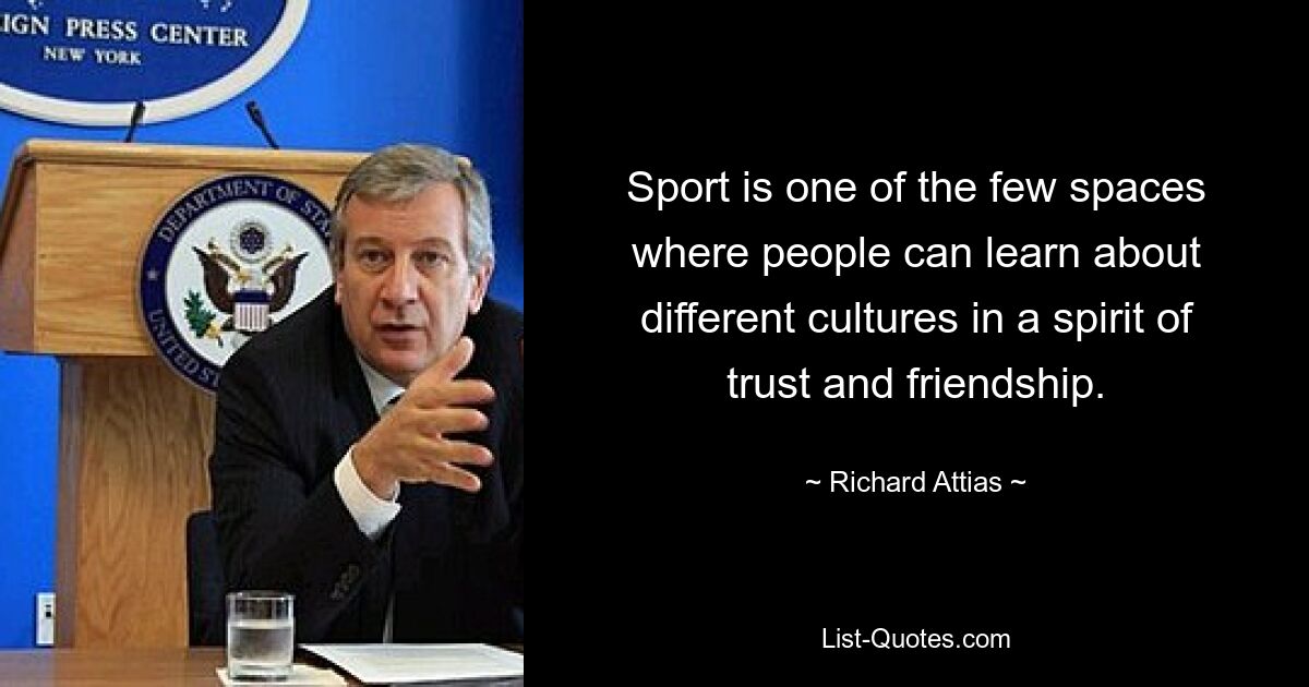 Sport is one of the few spaces where people can learn about different cultures in a spirit of trust and friendship. — © Richard Attias