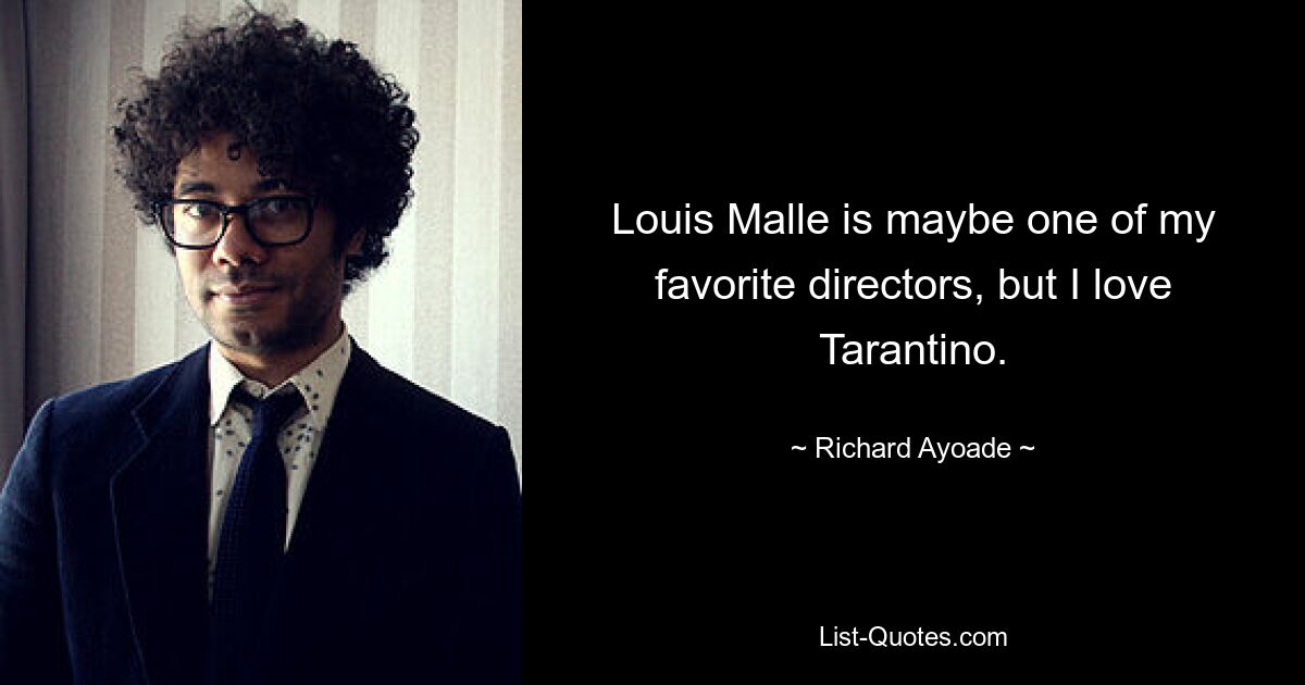 Louis Malle is maybe one of my favorite directors, but I love Tarantino. — © Richard Ayoade