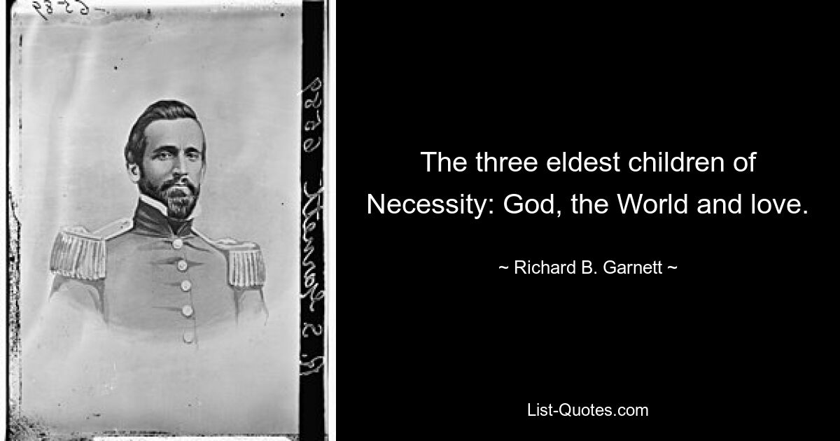 The three eldest children of Necessity: God, the World and love. — © Richard B. Garnett