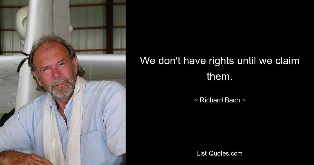 We don't have rights until we claim them. — © Richard Bach