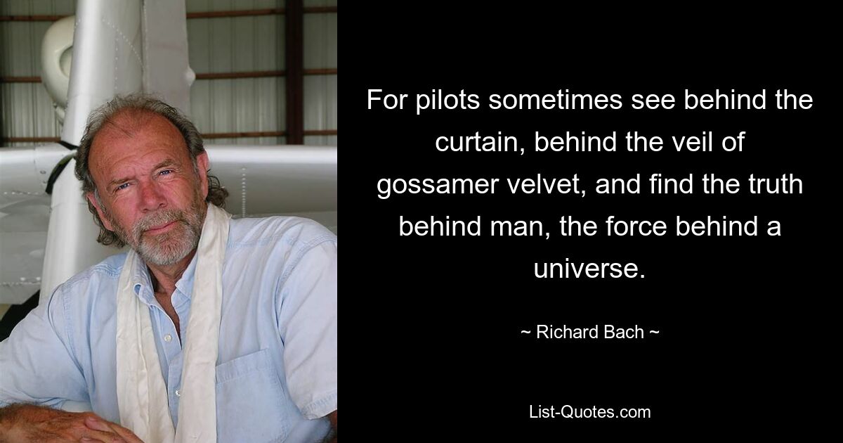 Denn manchmal blicken Piloten hinter den Vorhang, hinter den Schleier aus hauchdünnem Samt und finden die Wahrheit hinter dem Menschen, die Kraft hinter einem Universum. — © Richard Bach 