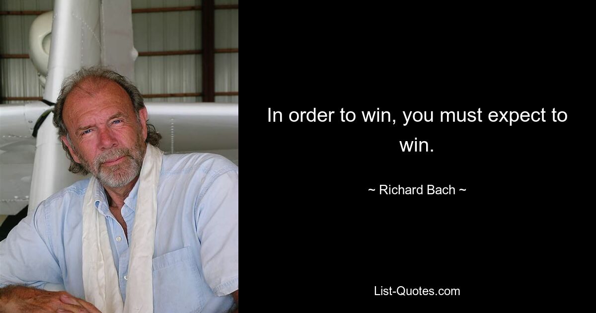 In order to win, you must expect to win. — © Richard Bach