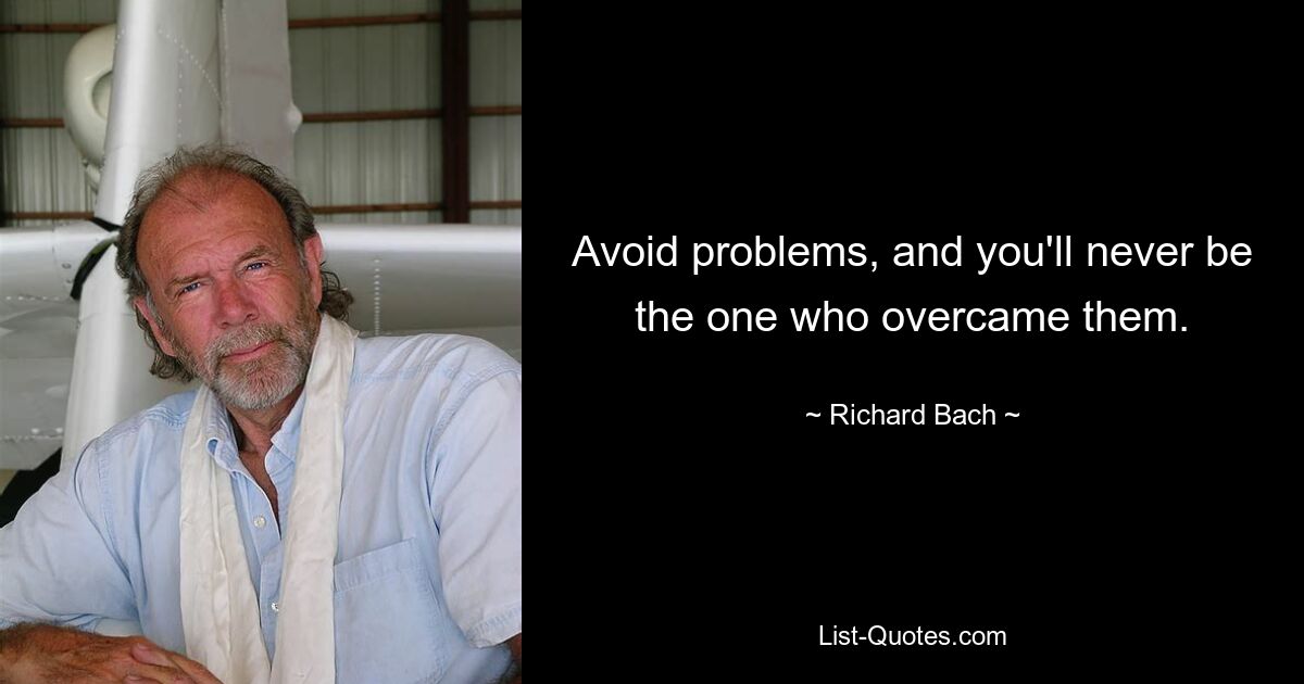 Avoid problems, and you'll never be the one who overcame them. — © Richard Bach