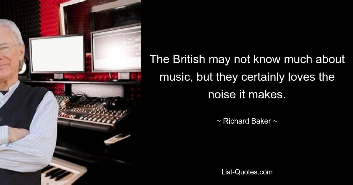 The British may not know much about music, but they certainly loves the noise it makes. — © Richard Baker