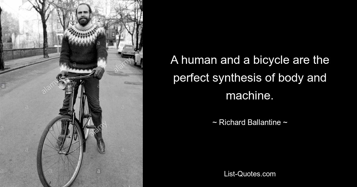 A human and a bicycle are the perfect synthesis of body and machine. — © Richard Ballantine