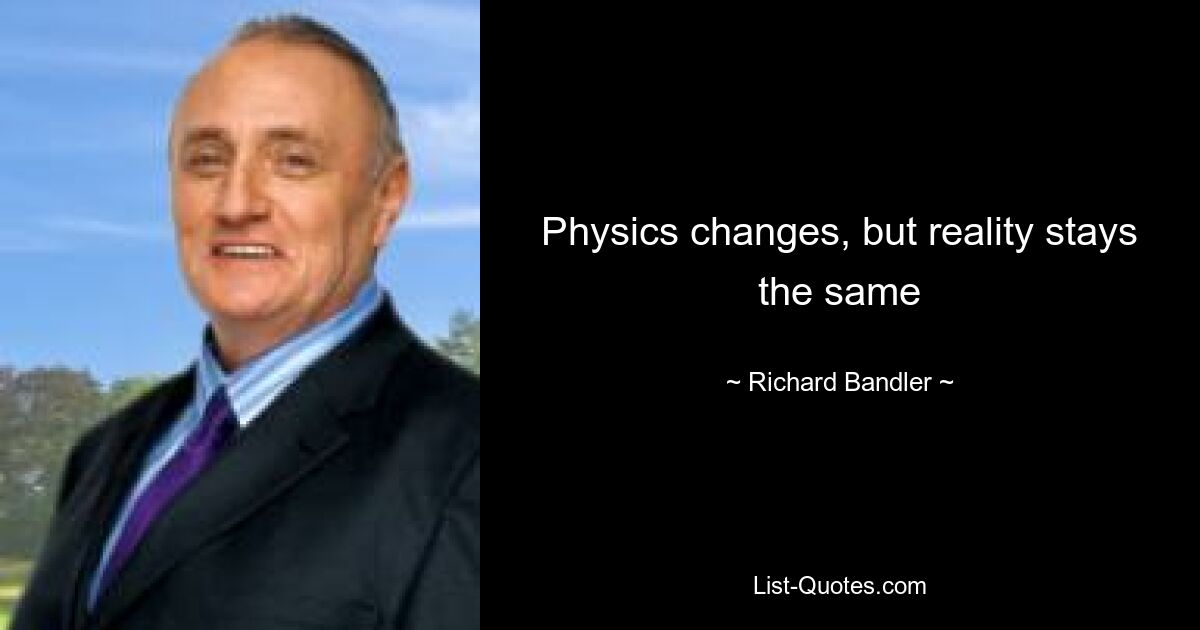 Physics changes, but reality stays the same — © Richard Bandler