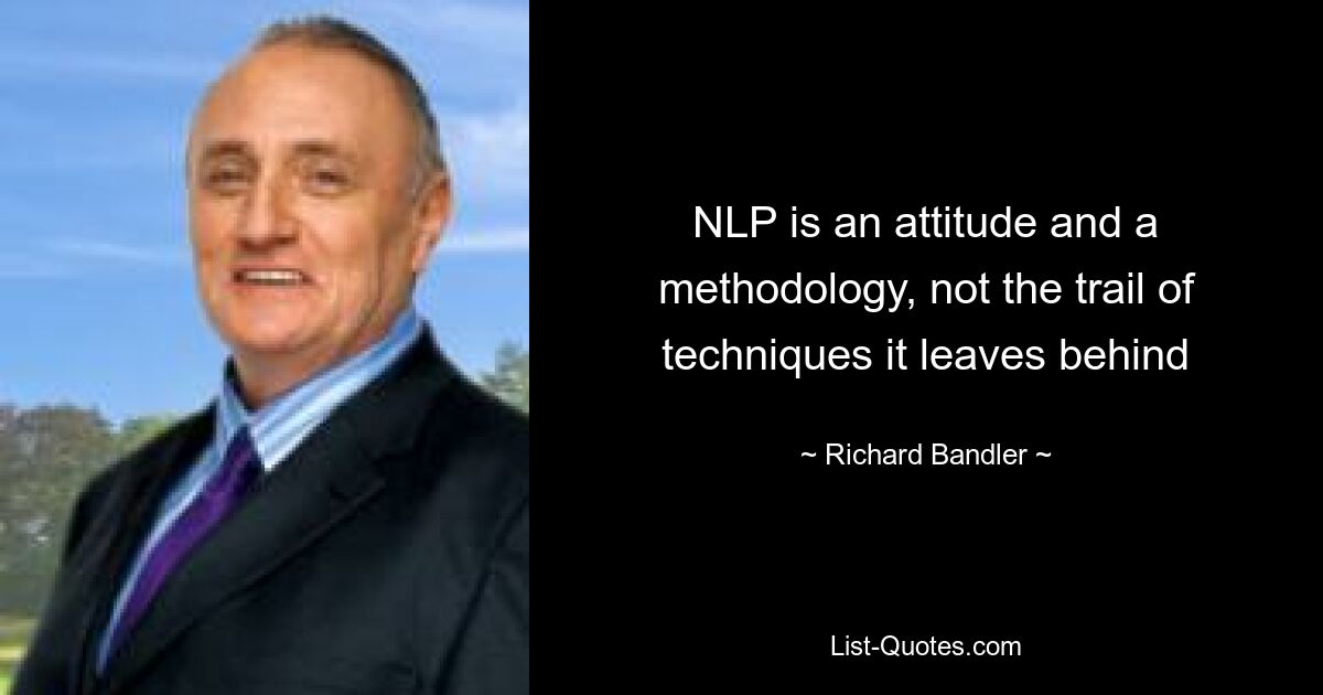 NLP is an attitude and a methodology, not the trail of techniques it leaves behind — © Richard Bandler