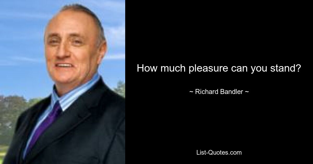 How much pleasure can you stand? — © Richard Bandler