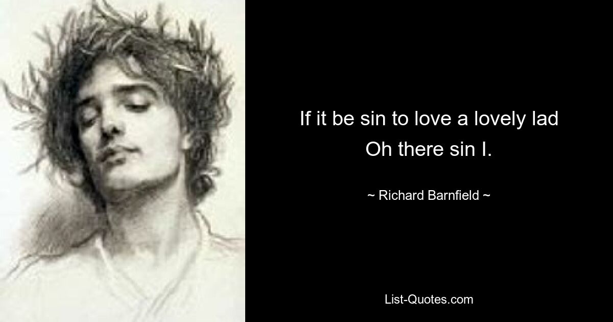 If it be sin to love a lovely lad
Oh there sin I. — © Richard Barnfield